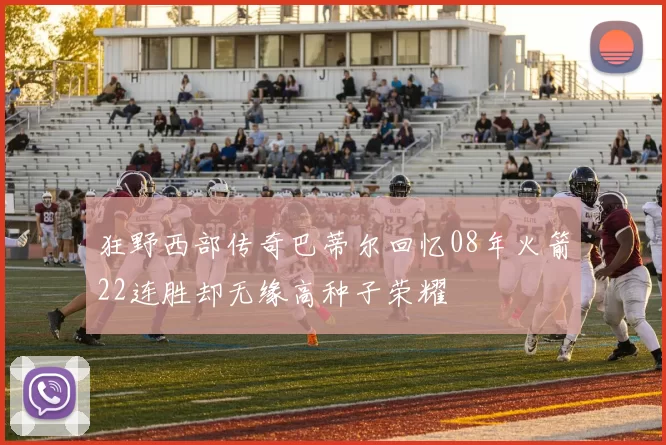狂野西部传奇巴蒂尔回忆08年火箭22连胜却无缘高种子荣耀