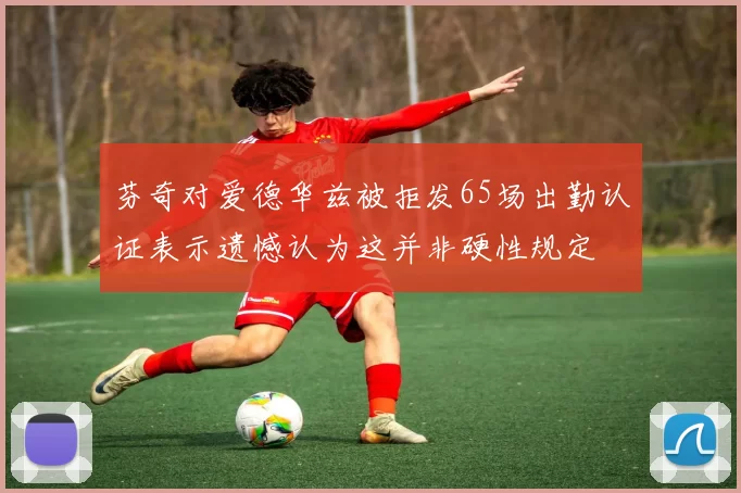 芬奇对爱德华兹被拒发65场出勤认证表示遗憾认为这并非硬性规定