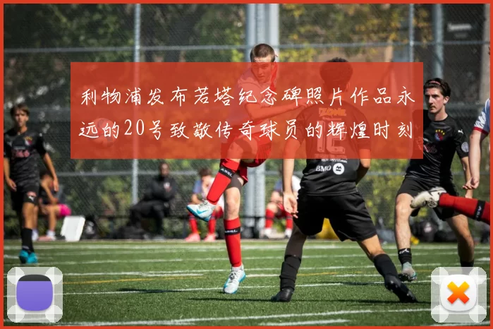 利物浦发布若塔纪念碑照片作品永远的20号致敬传奇球员的辉煌时刻