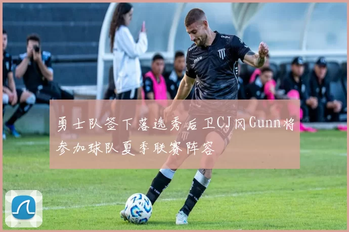 勇士队签下落选秀后卫CJ冈Gunn将参加球队夏季联赛阵容