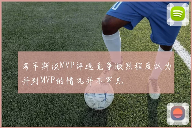 考辛斯谈MVP评选竞争激烈程度认为并列MVP的情况并不罕见