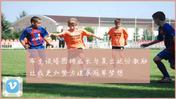 布克谈塔图姆成长与复出这份激励让我更加努力追求冠军梦想