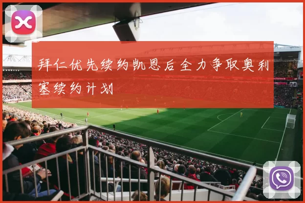 拜仁优先续约凯恩后全力争取奥利塞续约计划