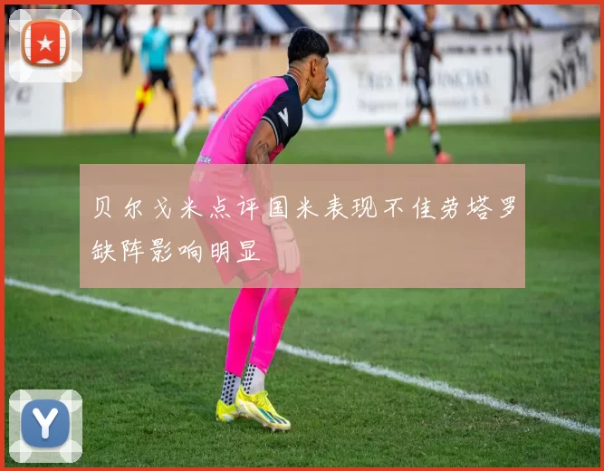 贝尔戈米点评国米表现不佳劳塔罗缺阵影响明显