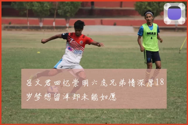 吕文君回忆崇明六虎兄弟情深厚18岁梦想留洋却未能如愿