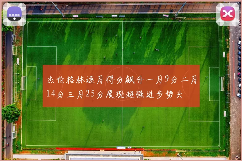 杰伦格林逐月得分飙升一月9分二月14分三月25分展现超强进步势头
