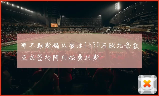 那不勒斯确认激活1650万欧元条款正式签约阿利松桑托斯