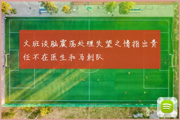 文班谈脑震荡处理失望之情指出责任不在医生和马刺队