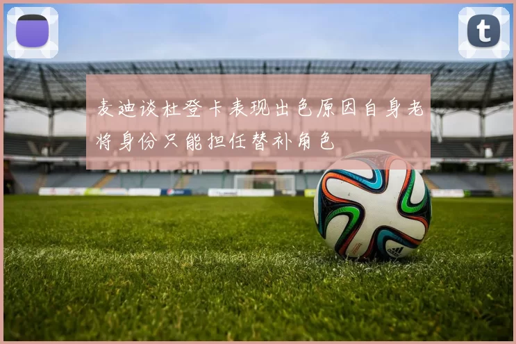 麦迪谈杜登卡表现出色原因自身老将身份只能担任替补角色