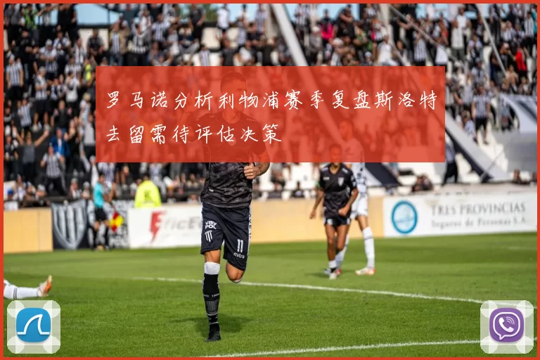罗马诺分析利物浦赛季复盘斯洛特去留需待评估决策