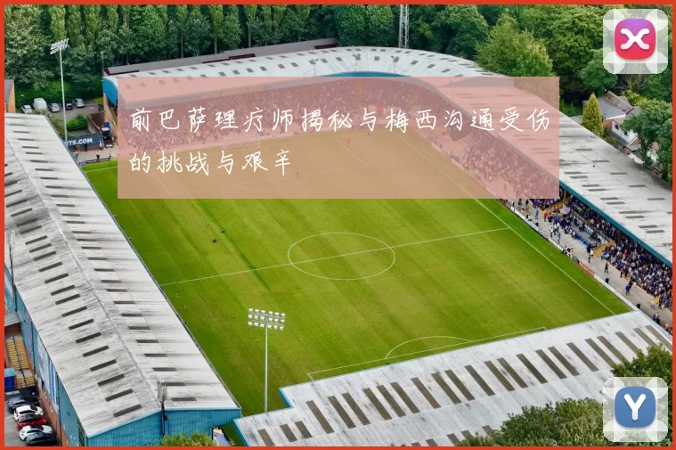 前巴萨理疗师揭秘与梅西沟通受伤的挑战与艰辛